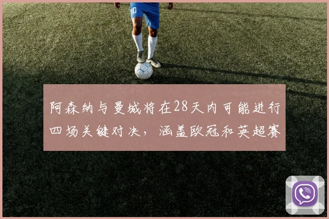 阿森纳与曼城将在28天内可能进行四场关键对决，涵盖欧冠和英超赛事
