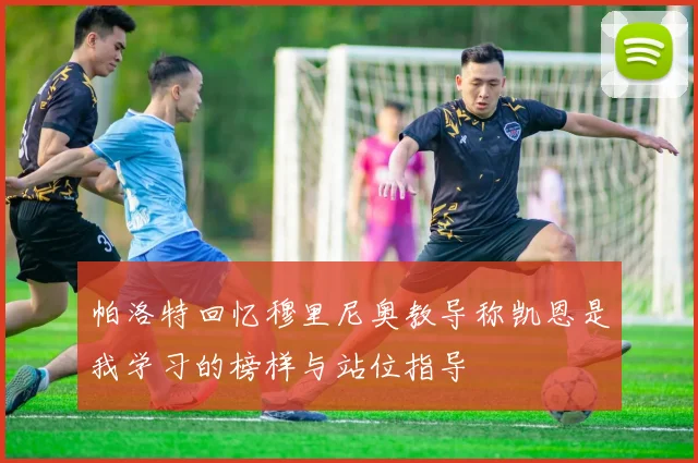帕洛特回忆穆里尼奥教导称凯恩是我学习的榜样与站位指导