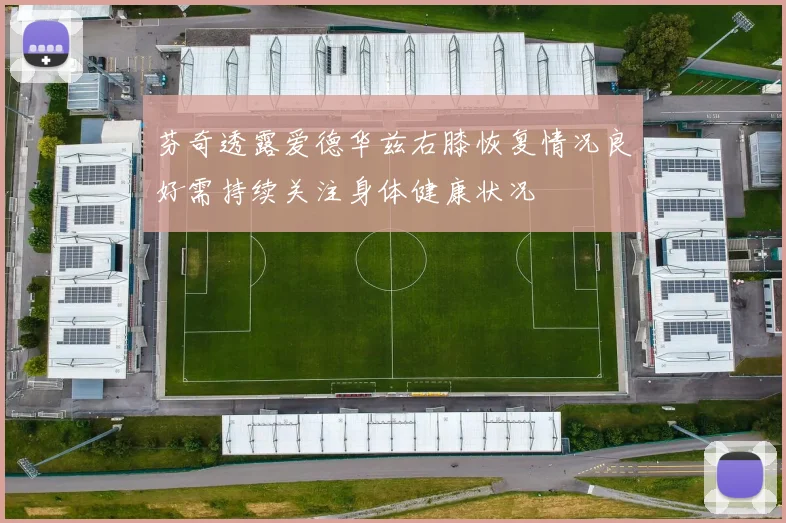 芬奇透露爱德华兹右膝恢复情况良好需持续关注身体健康状况