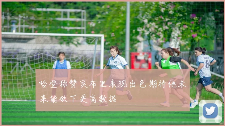 哈登称赞莫布里表现出色期待他未来能砍下更高数据