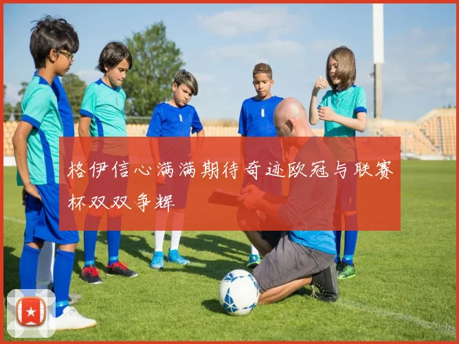 格伊信心满满期待奇迹欧冠与联赛杯双双争辉