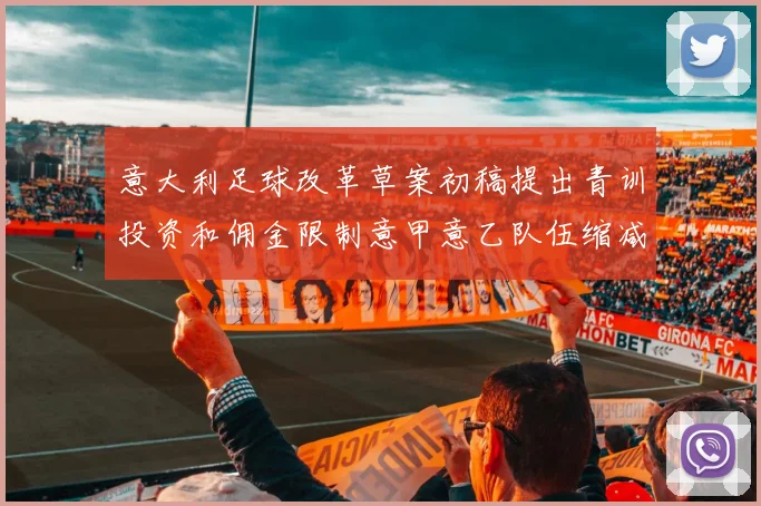 意大利足球改革草案初稿提出青训投资和佣金限制意甲意乙队伍缩减至18队