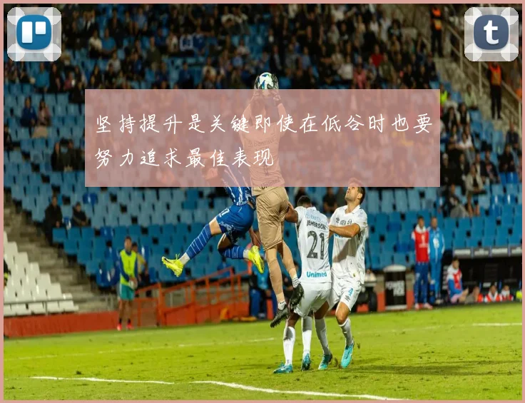 坚持提升是关键即使在低谷时也要努力追求最佳表现