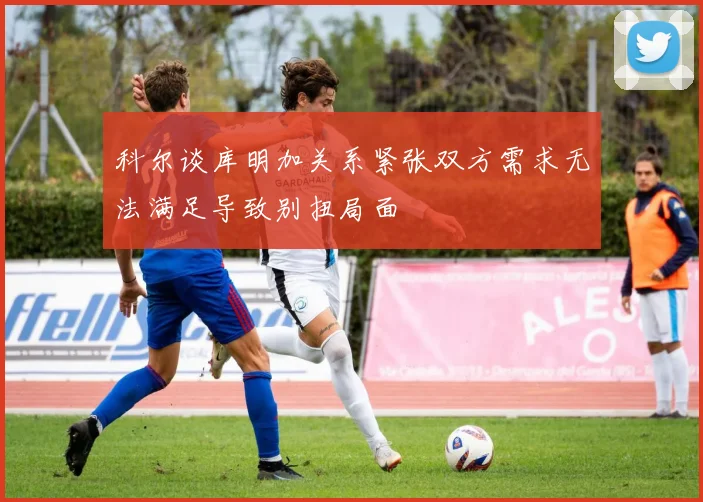 科尔谈库明加关系紧张双方需求无法满足导致别扭局面